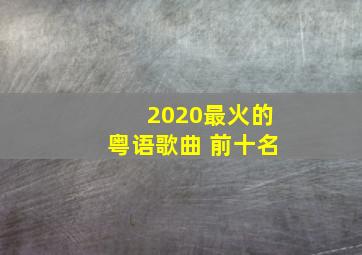 2020最火的粤语歌曲 前十名